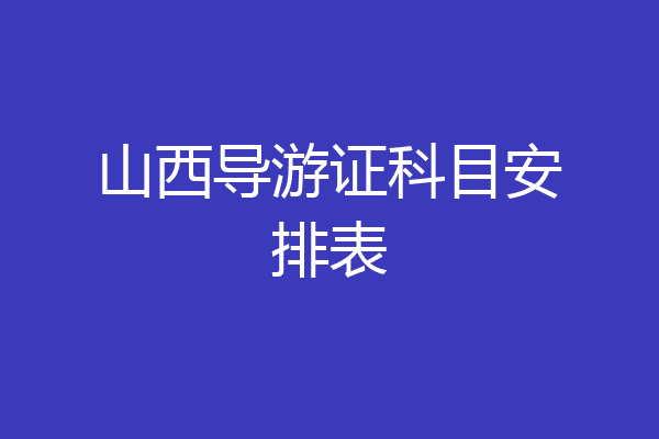 山西导游证科目安排表