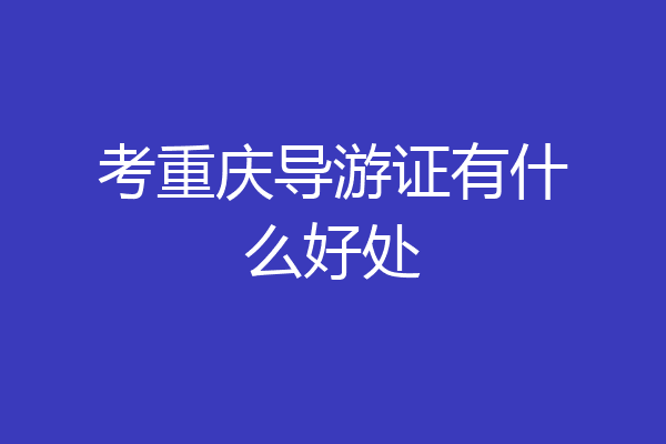 考重庆导游证有什么好处