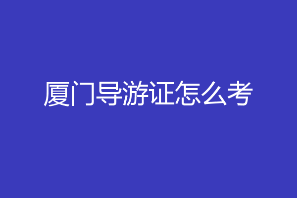 厦门导游证怎么考