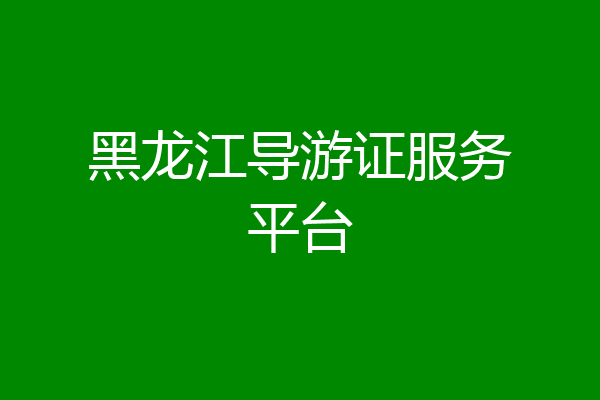 黑龙江导游证服务平台