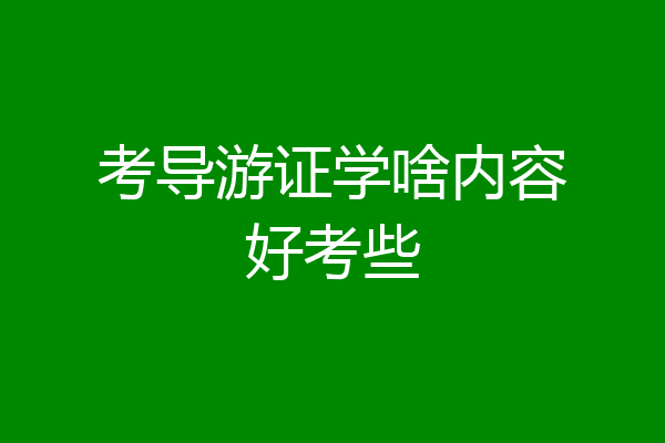 考导游证学啥内容好考些