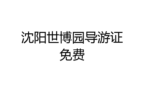 沈阳世博园导游证免费