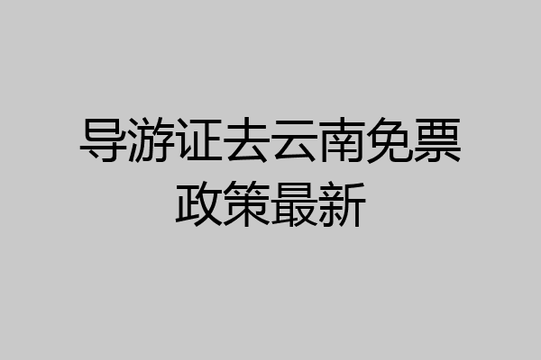 导游证去云南免票政策最新