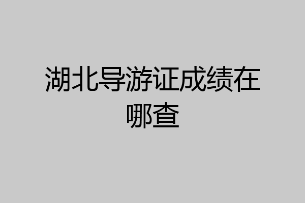 湖北导游证成绩在哪查