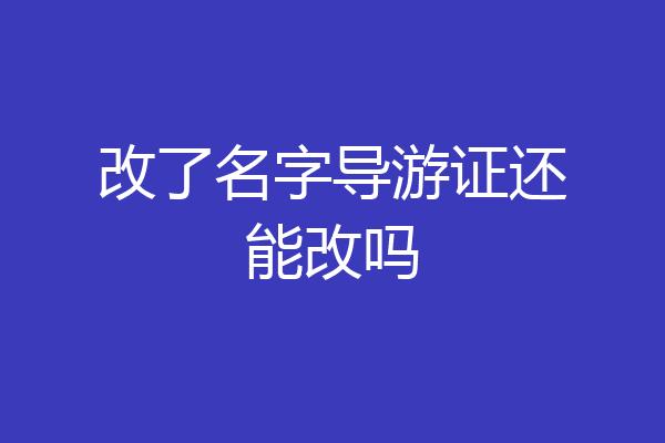 改了名字导游证还能改吗