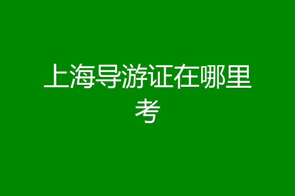 上海导游证在哪里考
