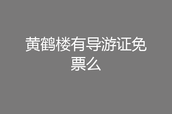 黄鹤楼有导游证免票么