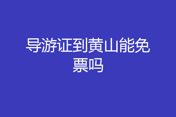 导游证到黄山能免票吗