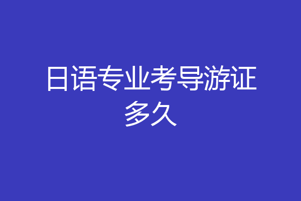 日语专业考导游证多久