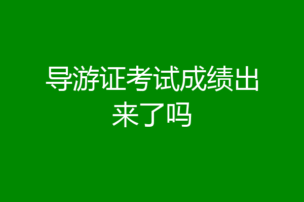 导游证考试成绩出来了吗