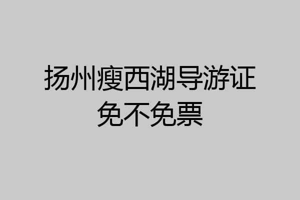 扬州瘦西湖导游证免不免票