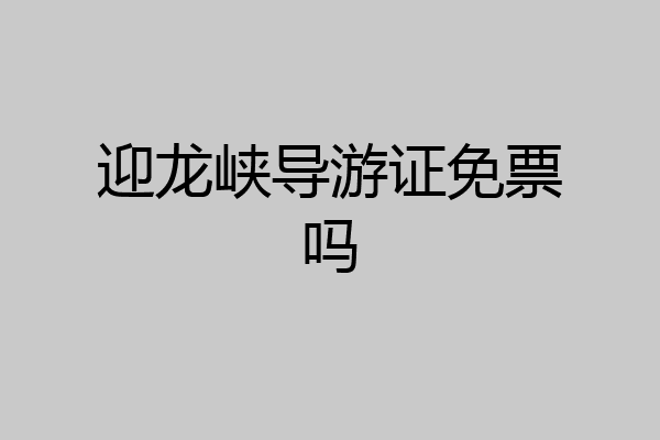 迎龙峡导游证免票吗