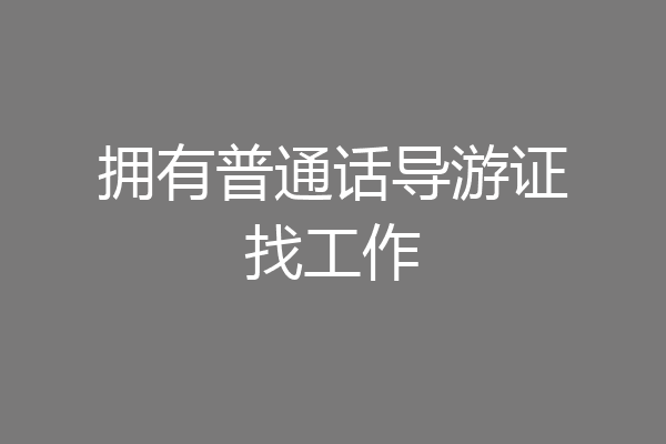 拥有普通话导游证找工作
