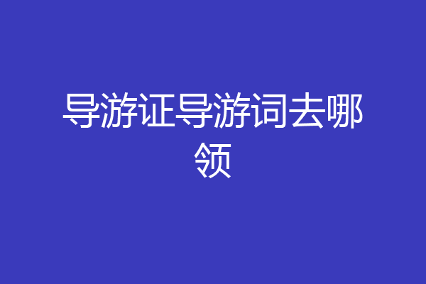 导游证导游词去哪领
