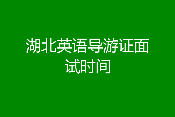 湖北英语导游证面试时间