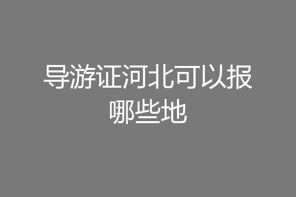 导游证河北可以报哪些地
