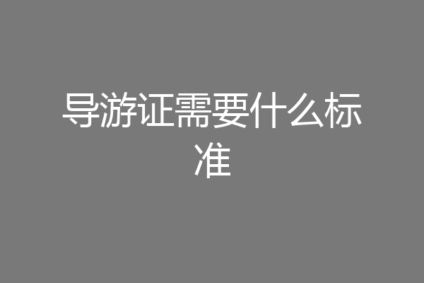 导游证需要什么标准