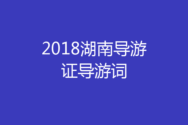 2018湖南导游证导游词