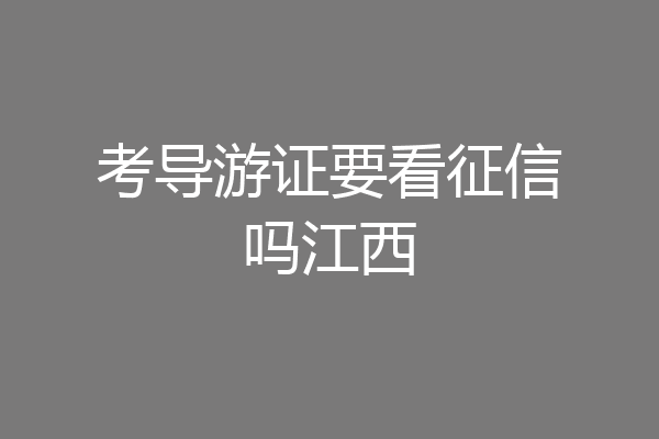 考导游证要看征信吗江西