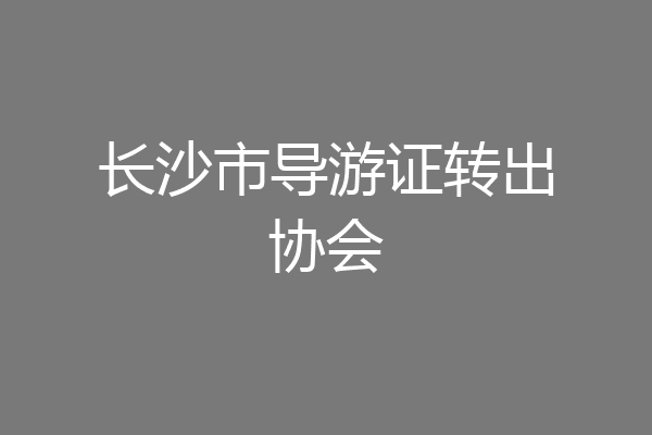 长沙市导游证转出协会