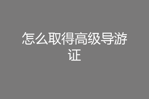 怎么取得高级导游证