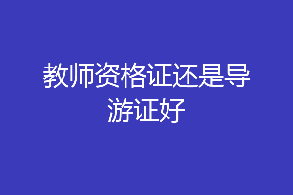 教师资格证还是导游证好