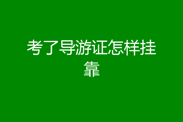 考了导游证怎样挂靠