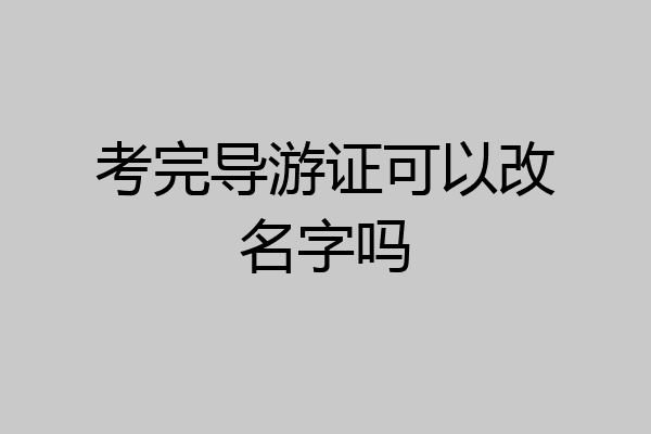 考完导游证可以改名字吗