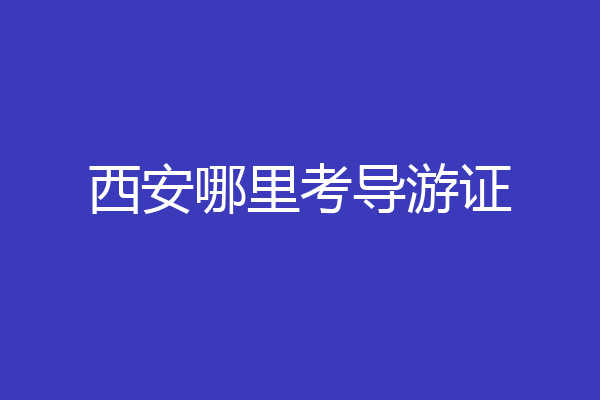 西安哪里考导游证