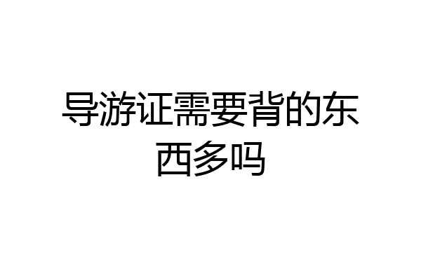 导游证需要背的东西多吗