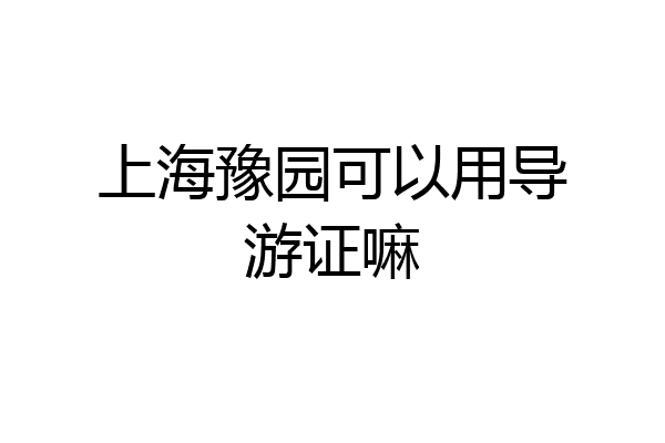 上海豫园可以用导游证嘛