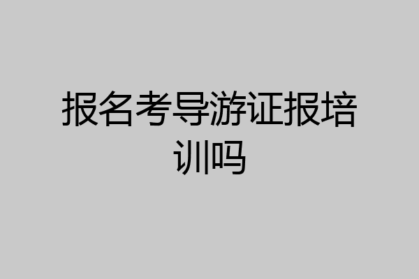 报名考导游证报培训吗