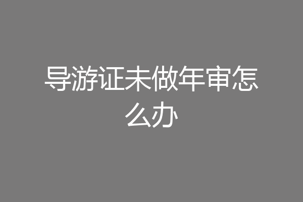 导游证未做年审怎么办