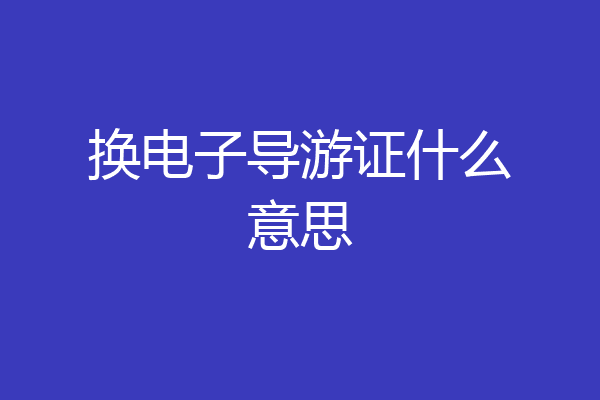 换电子导游证什么意思