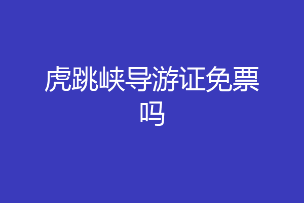 虎跳峡导游证免票吗