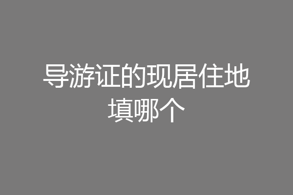 导游证的现居住地填哪个