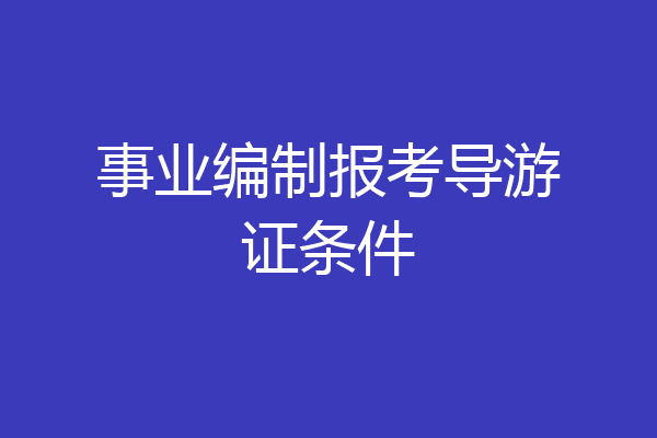 事业编制报考导游证条件