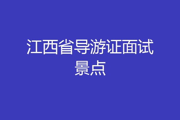 江西省导游证面试景点