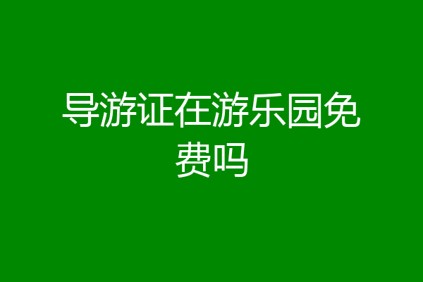 导游证在游乐园免费吗