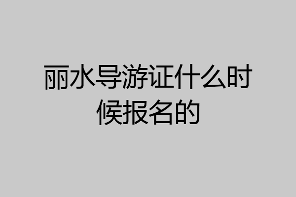 丽水导游证什么时候报名的