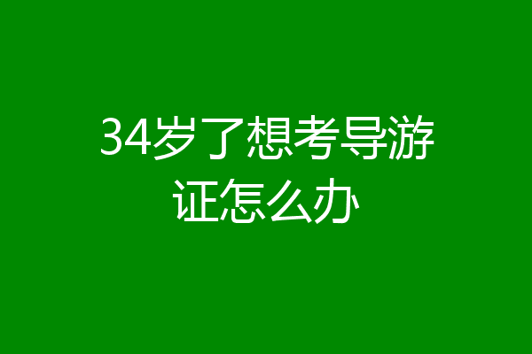 34岁了想考导游证怎么办
