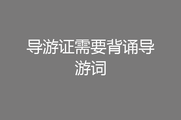 导游证需要背诵导游词