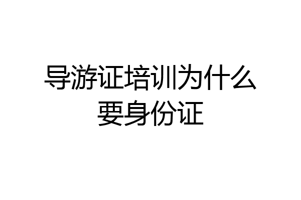导游证培训为什么要身份证