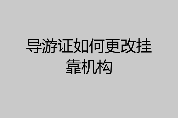 导游证如何更改挂靠机构