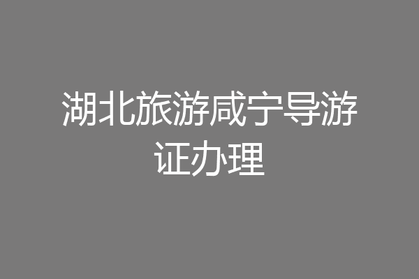 湖北旅游咸宁导游证办理