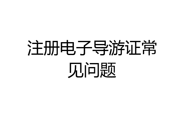注册电子导游证常见问题