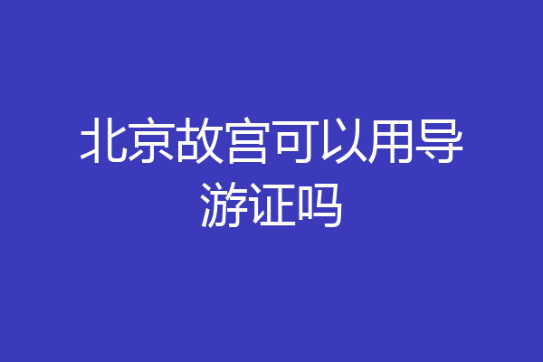 北京故宫可以用导游证吗