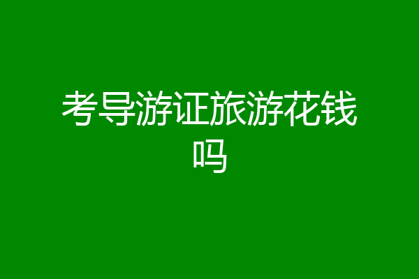 考导游证旅游花钱吗
