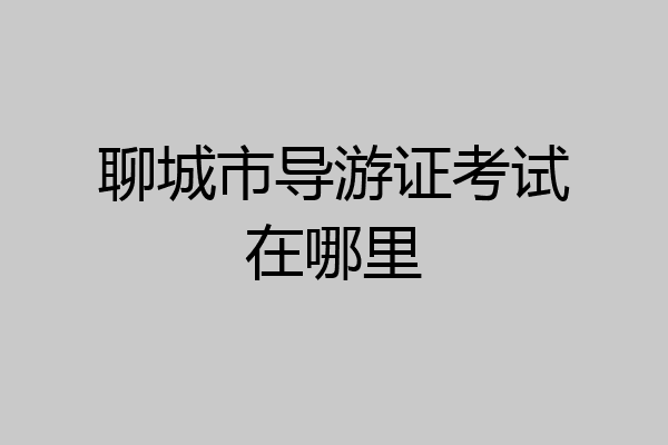 聊城市导游证考试在哪里