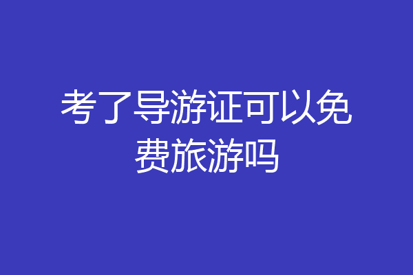 考了导游证可以免费旅游吗
